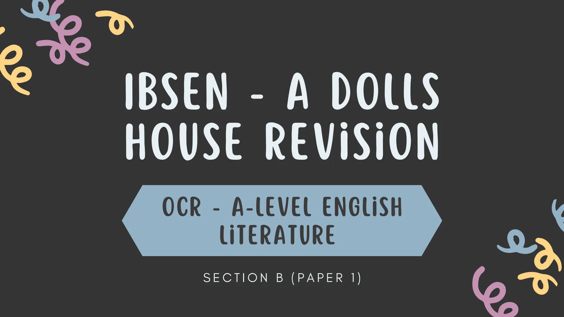 ## IBSEN - A DOLLS
## HOUSE REVISION
OCR - A-LEVEL ENGLISH
LITERATURE
SECTION B (PAPER 1) *
+
* AO'S ASSESSED IN THE ESSAY
During the essa