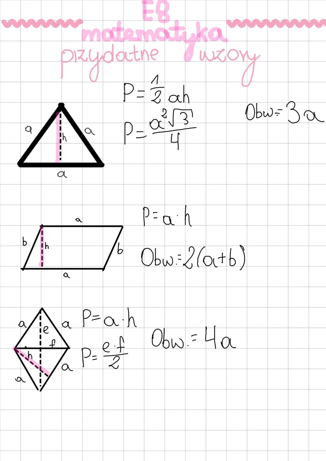 E8
matematuka
pzydatne wzory
$P=\frac{1}{2}ah$
$p=\frac{a^2\sqrt{3}}{4}$
Obw=3a
$P=a\cdot h$
Obw=2(a+b)
$P=a\cdot h$
$P=\frac{e\cdot f}{2