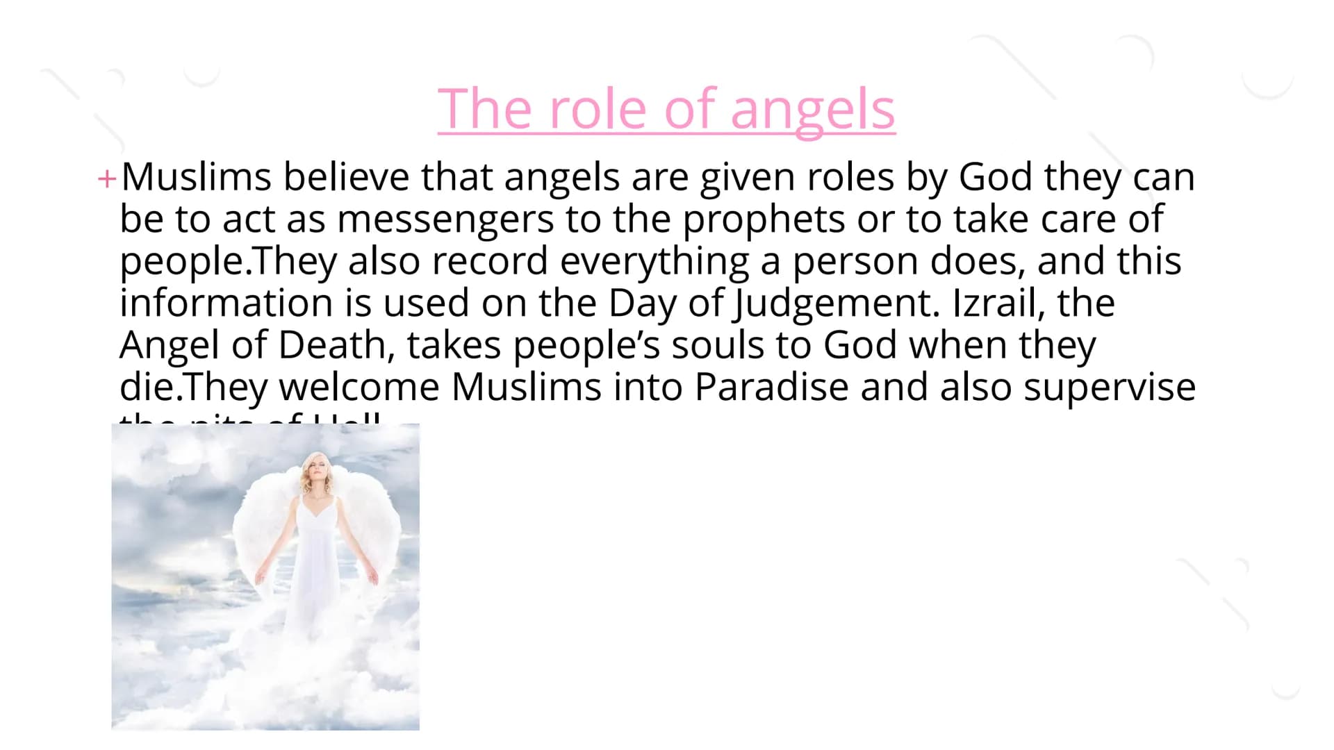 Angels ## What is an Angel?
+In many religions, an angel is a good spirit. The word angel
comes from the Greek word angelos which means
"me