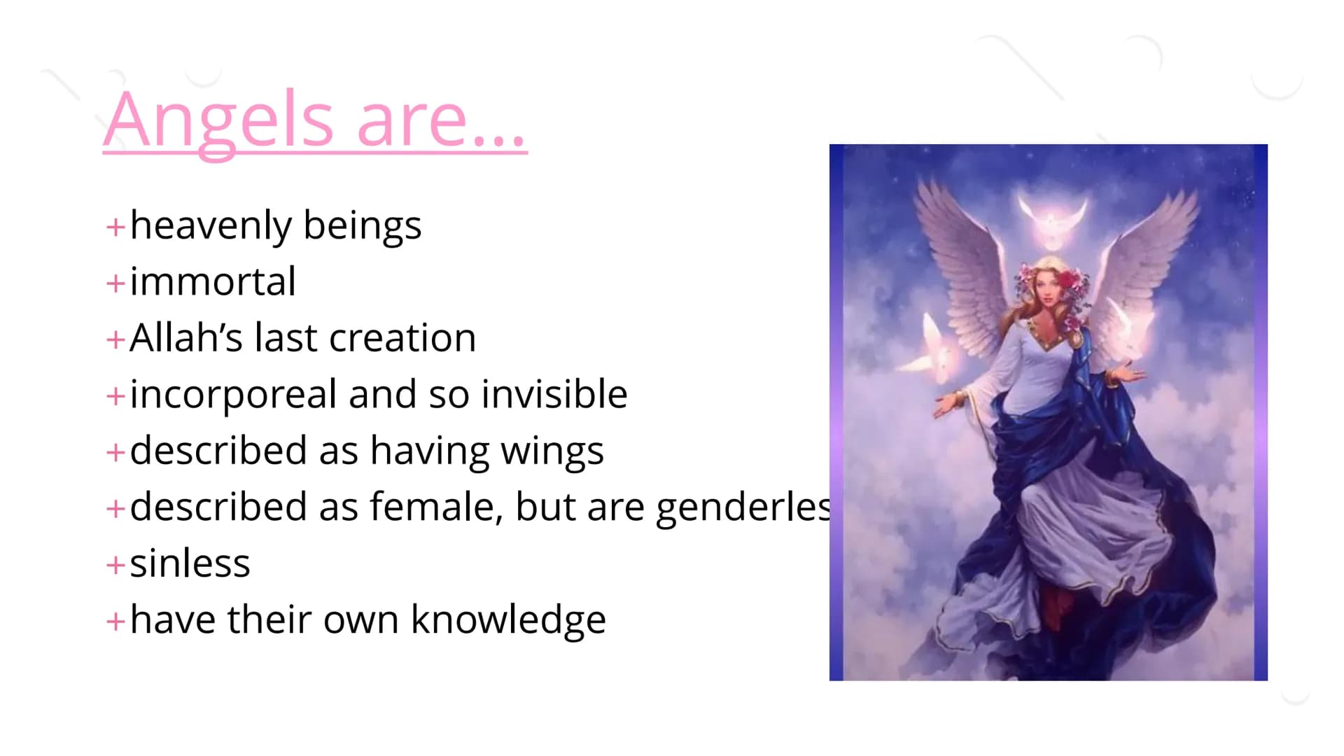 Angels ## What is an Angel?
+In many religions, an angel is a good spirit. The word angel
comes from the Greek word angelos which means
"me