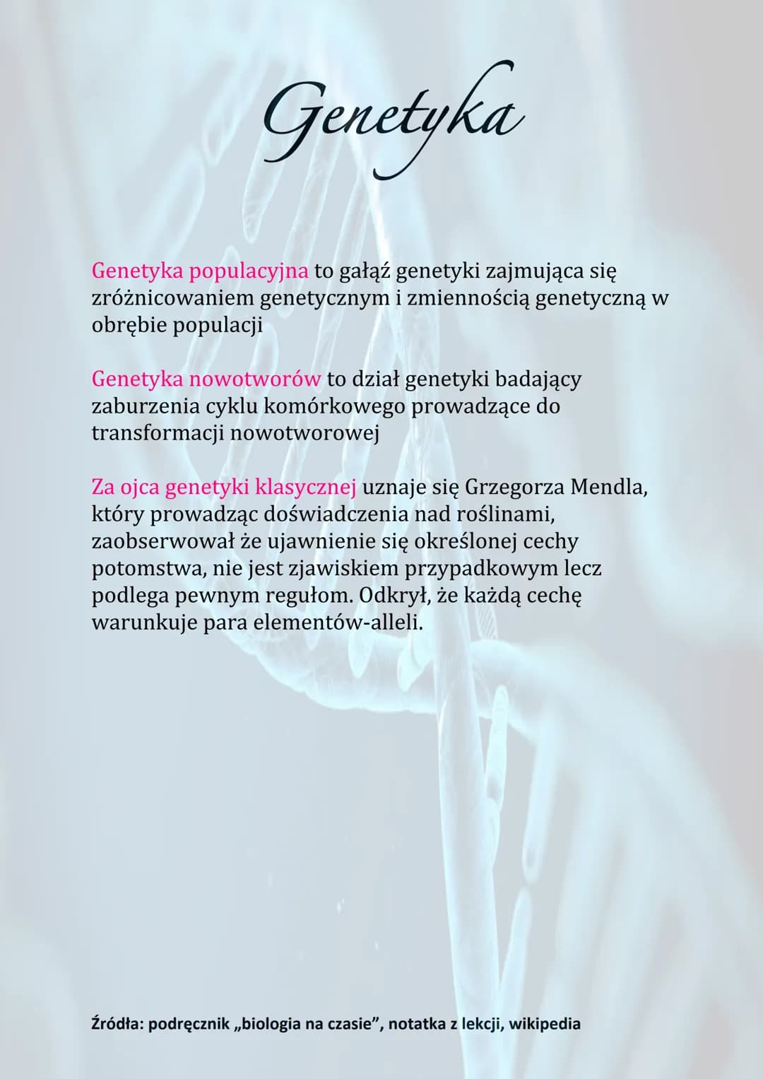 # Genetyka
Genetyka to nauka zajmująca się mechanizmem
dziedziczenia oraz zmiennością organizmów.
Cechy gatunku dzielą się na:
- Dziedzic