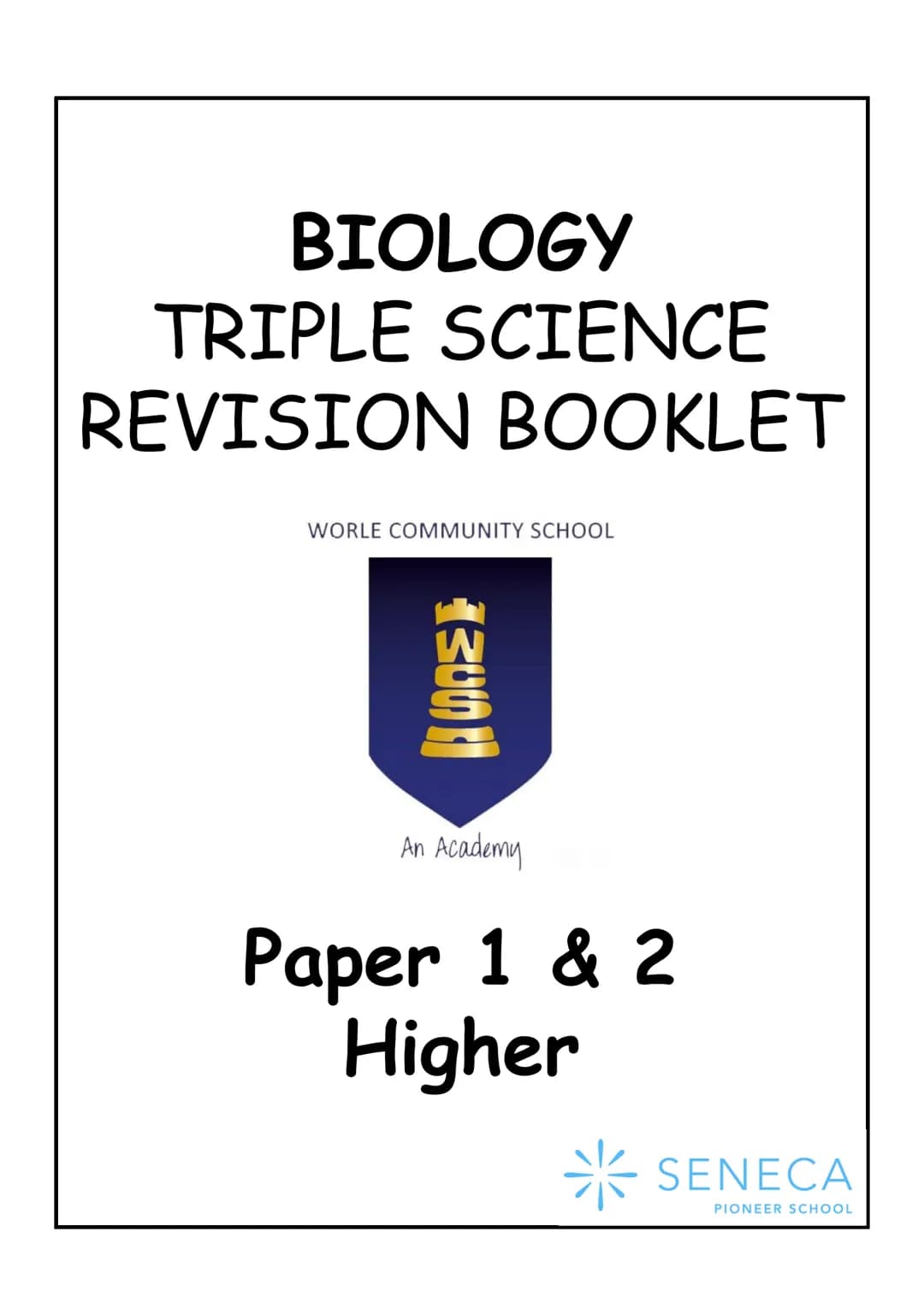 BIOLOGY
TRIPLE SCIENCE
REVISION BOOKLET
WORLE COMMUNITY SCHOOL
WCS
An Academy
Paper 1 & 2
Higher
SENECA
PIONEER SCHOOL WCS
*
SENECA
TRI