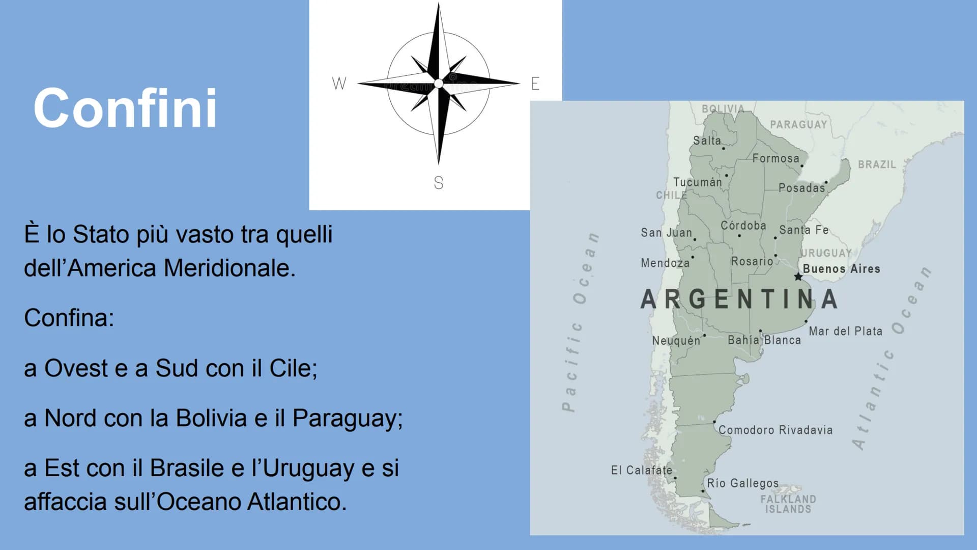 Argentina🇦🇷 # Confini
W E
È lo Stato più vasto tra quelli
dell'America Meridionale.
Confina:
a Ovest e a Sud con il Cile;
a Nord con
