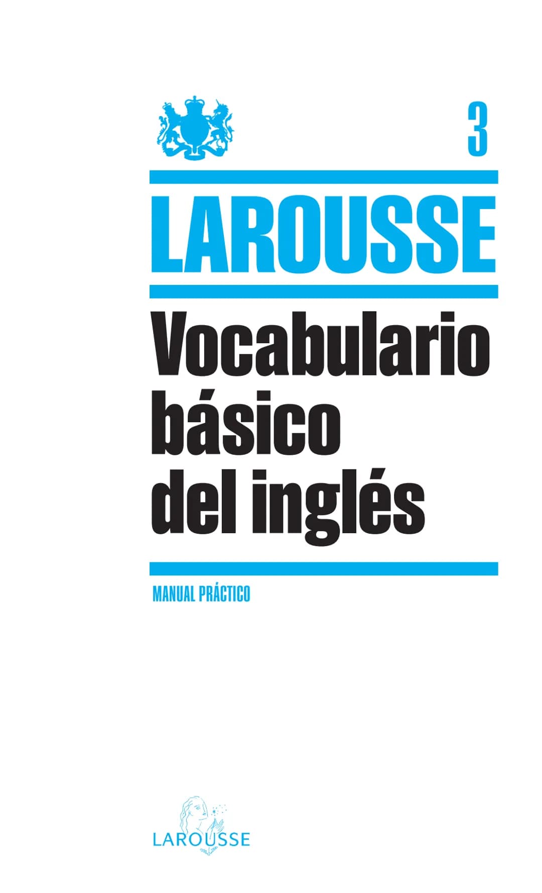# LAROUSSE
Vocabulario
básico
del inglés 3
# LAROUSSE
# Vocabulario básico del inglés
MANUAL PRÁCTICO
LAROUSSE Publicado en Francia en 20