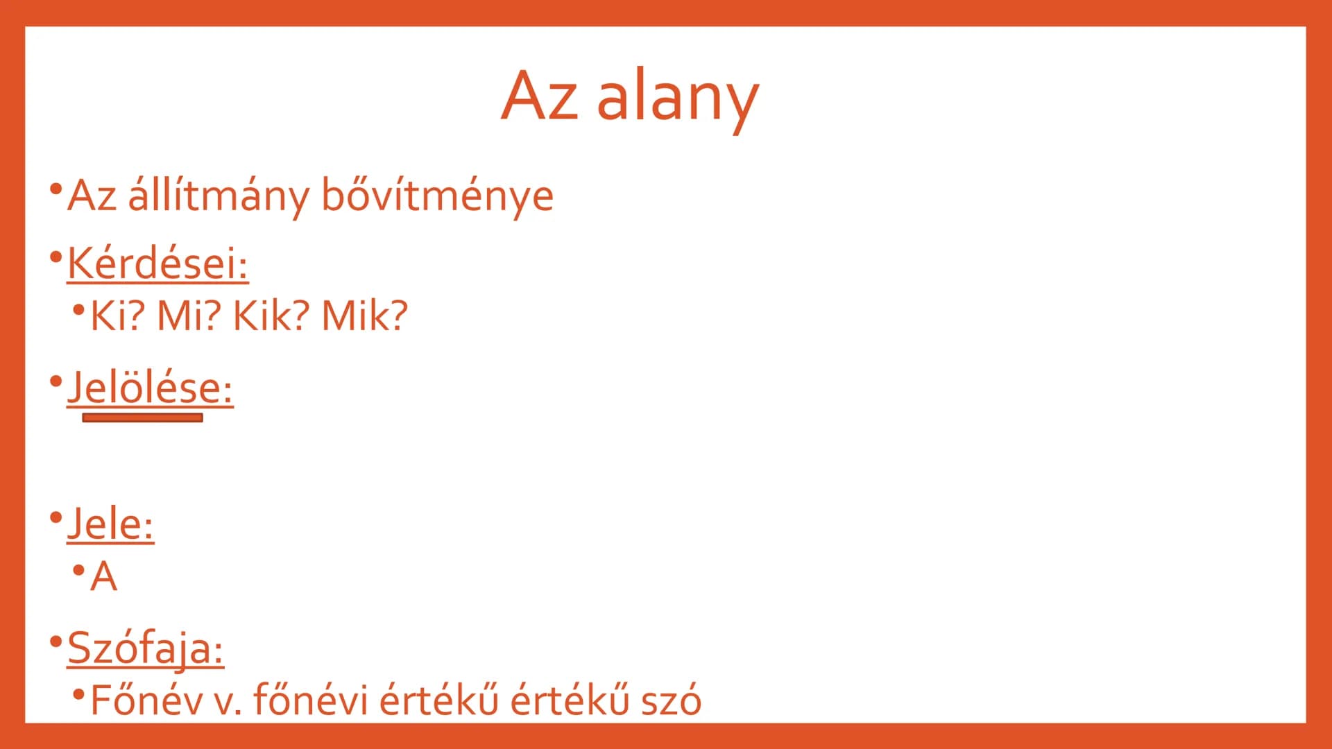 # AZ ALANY ÉS AZ
## ÁLLÍTMÁNY # Az alany
* Az állítmány bővítménye
* Kérdései:
* Ki? Mi? Kik? Mik?
* Jelölése:
* Jele:
* A