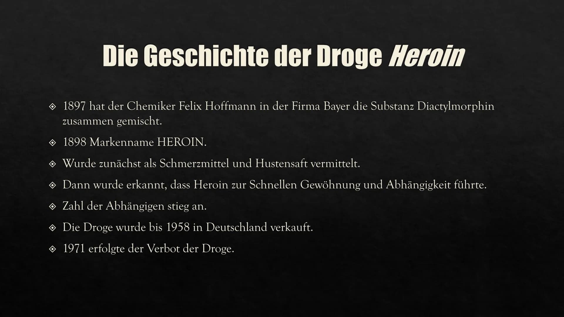 # HEROIN
Eine Präsentation von Aylin INHALTSVERZEICHNIS
GESCHICHTE VON
HERSTELLUNG
HEROIN
WIRKUNG IM
KÖRPER
FOLGEN UND
AUSWIRKUNGEN
CHE
