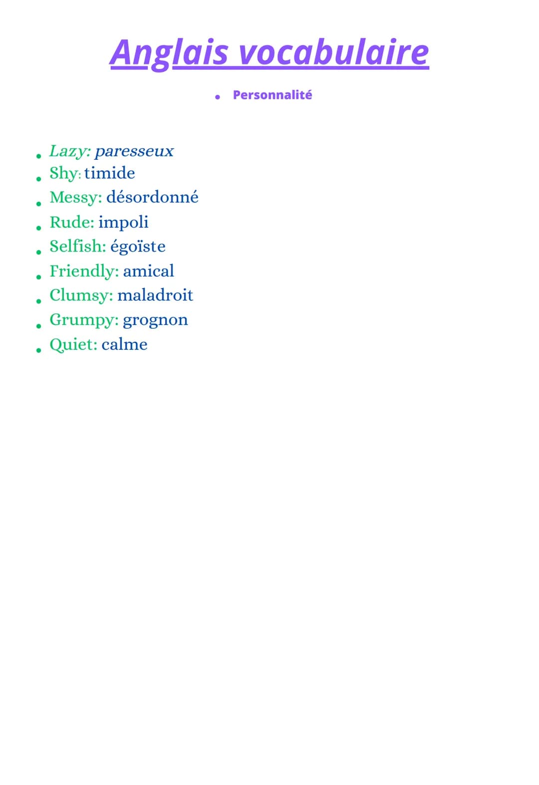 # Anglais vocabulaire
* Personnalité
* Lazy: paresseux
* Shy: timide
* Messy: désordonné
* Rude: impoli
* Selfish: égoïste
*