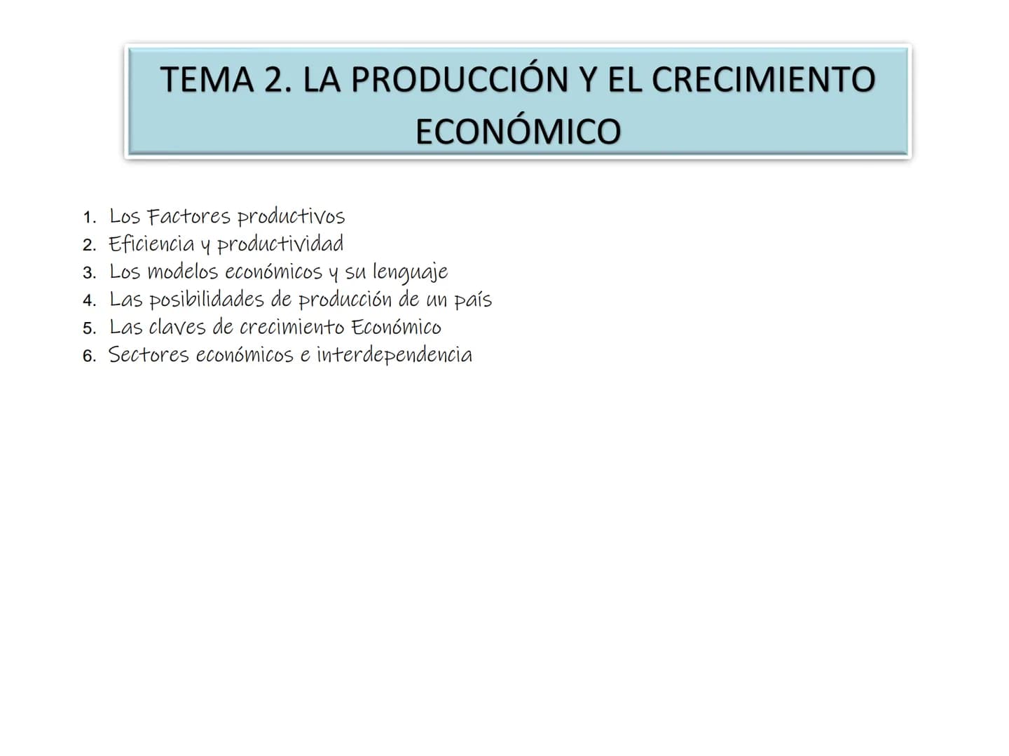 # TEMA 2. LA PRODUCCIÓN Y EL CRECIMIENTO
# ECONÓMICO
1. Los Factores productivos
2. Eficiencia y productividad
3. Los modelos económicos y