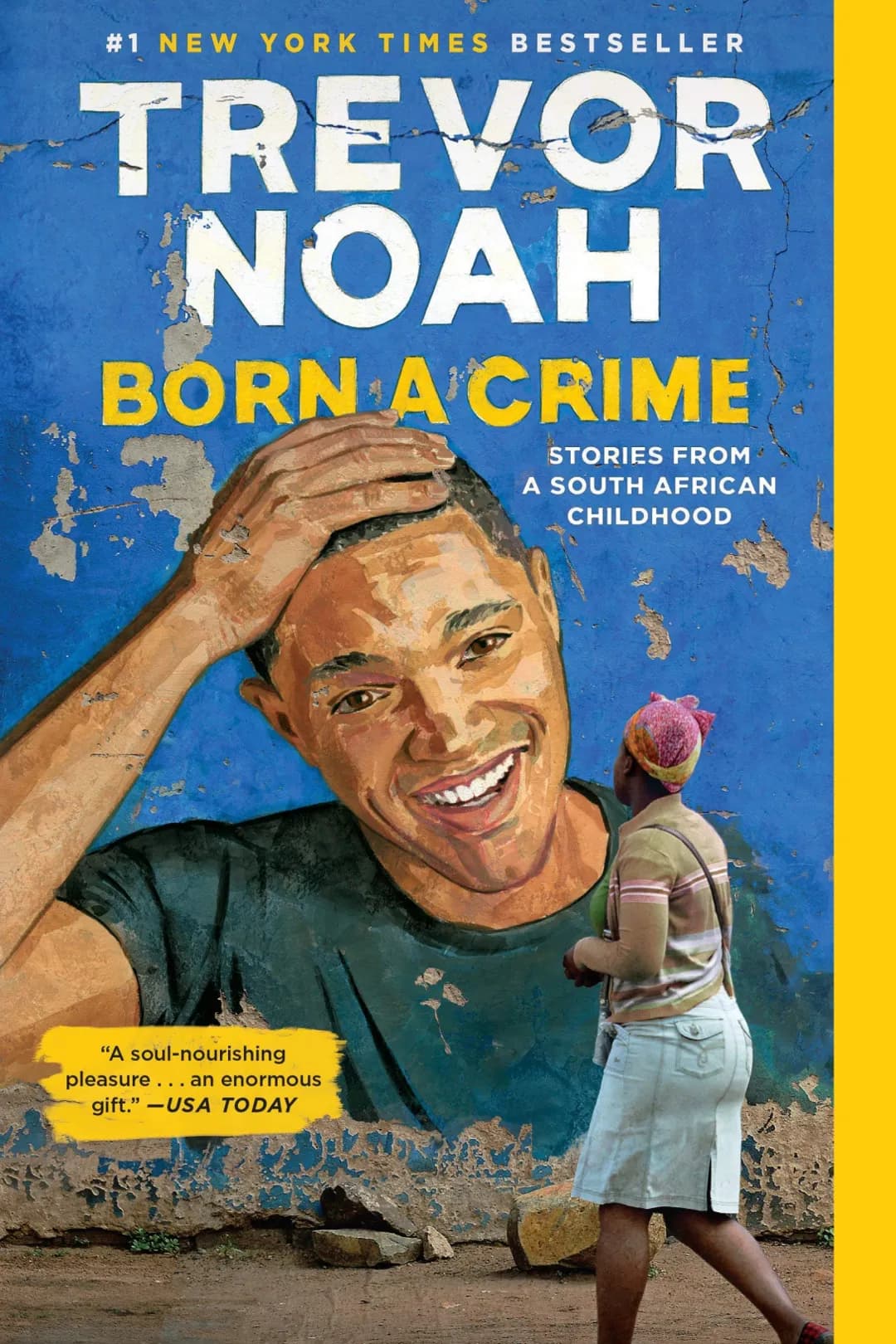 #1 NEW YORK TIMES BESTSELLER
TREVOR
NOAH
BORN A CRIME
STORIES FROM
A SOUTH AFRICAN
CHILDHOOD
"A soul-nourishing
pleasure... an enormous