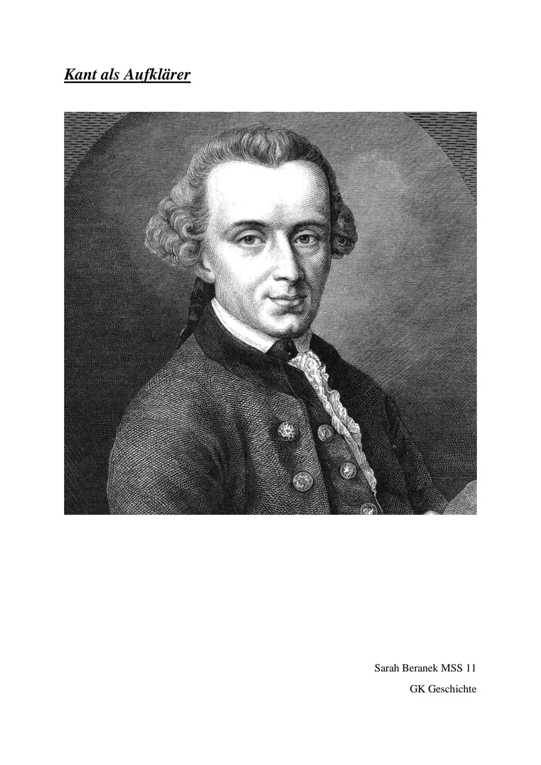 # Kant als Aufklärer
Sarah Beranek MSS 11
GK Geschichte Inhaltsangabe
1. Biographie des Immanuel Kant
2. Kants Denkweisen
3. Kants Kritik