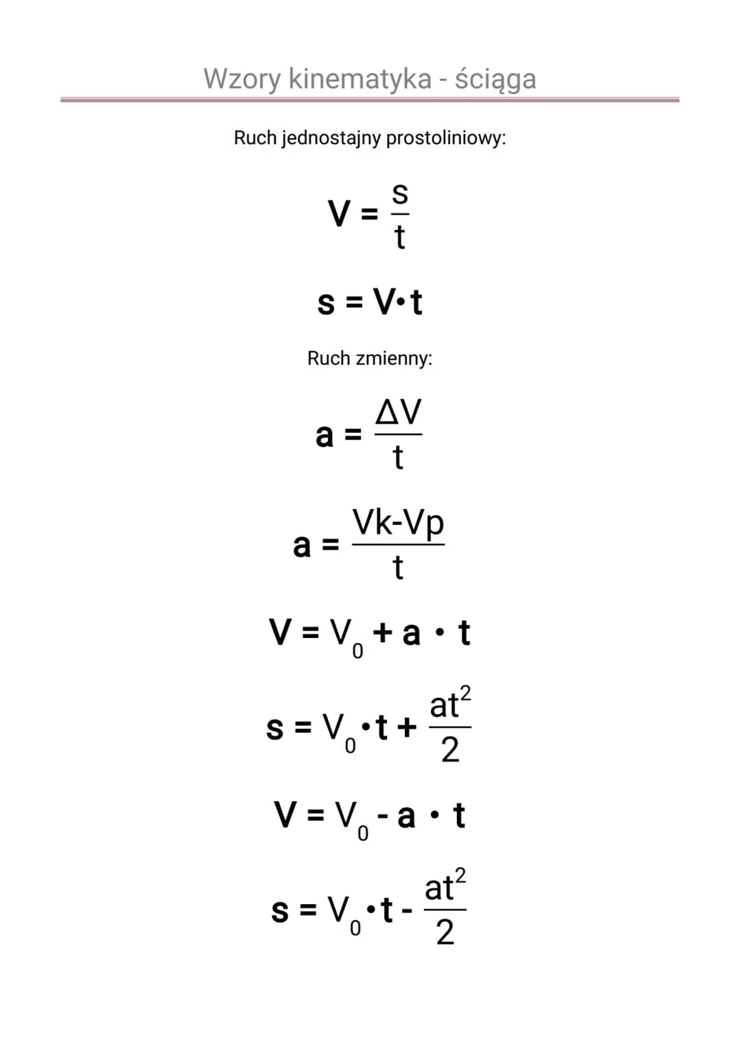 Wzory kinematyka - ściąga
Ruch jednostajny prostoliniowy:
$V = \frac{s}{t}$
$s = V \cdot t$
Ruch zmienny:
$a = \frac{\Delta V}{t}$
$a