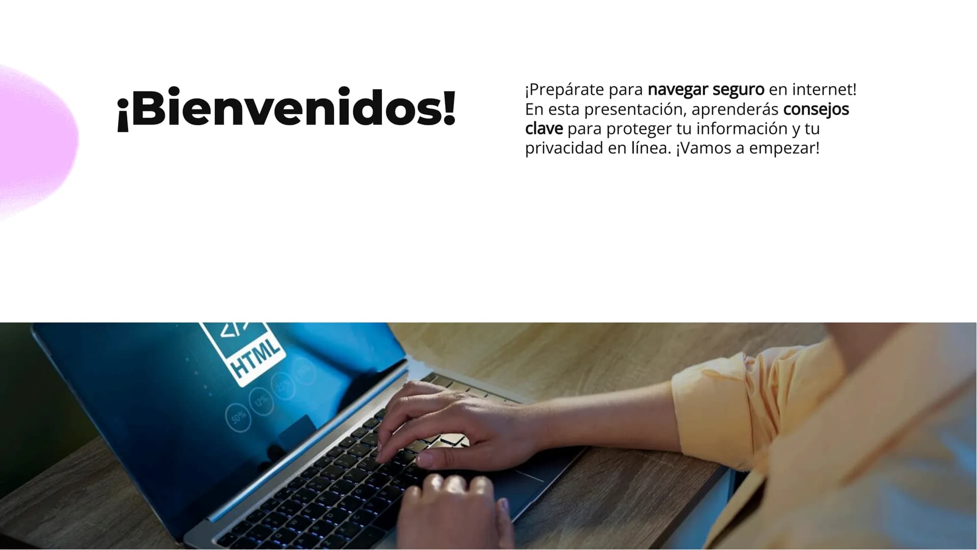 # ¡Navega seguro!
## Consejos para
## protegerte en internet # ¡Bienvenidos!
HTML
50% 12% 25% 75%
¡Prepárate para navegar seguro en intern