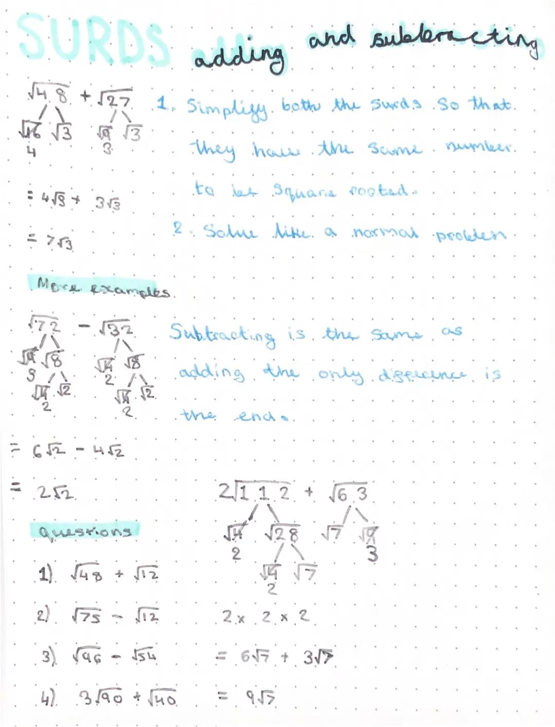 SURDS adding
and subteracting
√4.8 + √27 1. Simplify. both the surd's. So that.
√16 √3 √9 √3
4 3
= 4√3+ 3√3
= 7√3
More examples.
they how th