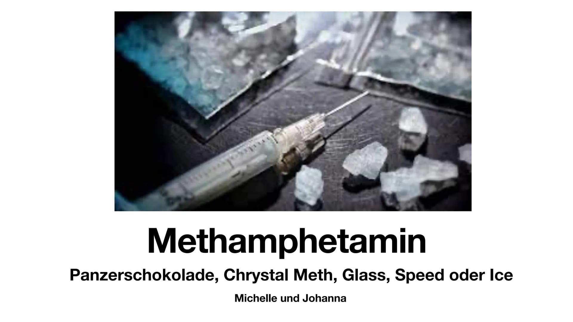 # Methamphetamin
Panzerschokolade, Chrystal Meth, Glass, Speed oder Ice
Michelle und Johanna # Gliederung
* Was ist Methamphetamin?
*
