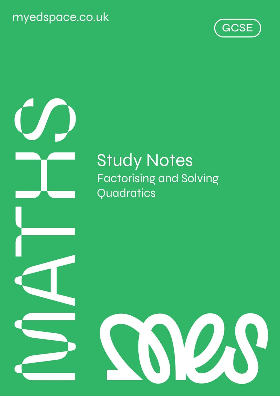 # myedspace.co.uk
# GCSE
# Study Notes
Factorising and Solving
Quadratics
# Maths mes
MyEdSpace Study Notes
Factorising Quadratics
Factor