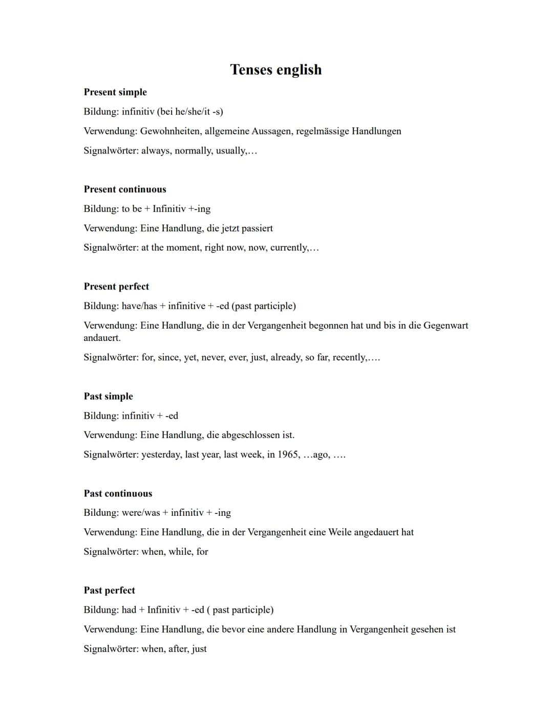 Tenses english
Present simple
Bildung: infinitiv (bei he/she/it-s)
Verwendung: Gewohnheiten, allgemeine Aussagen, regelmässige Handlungen