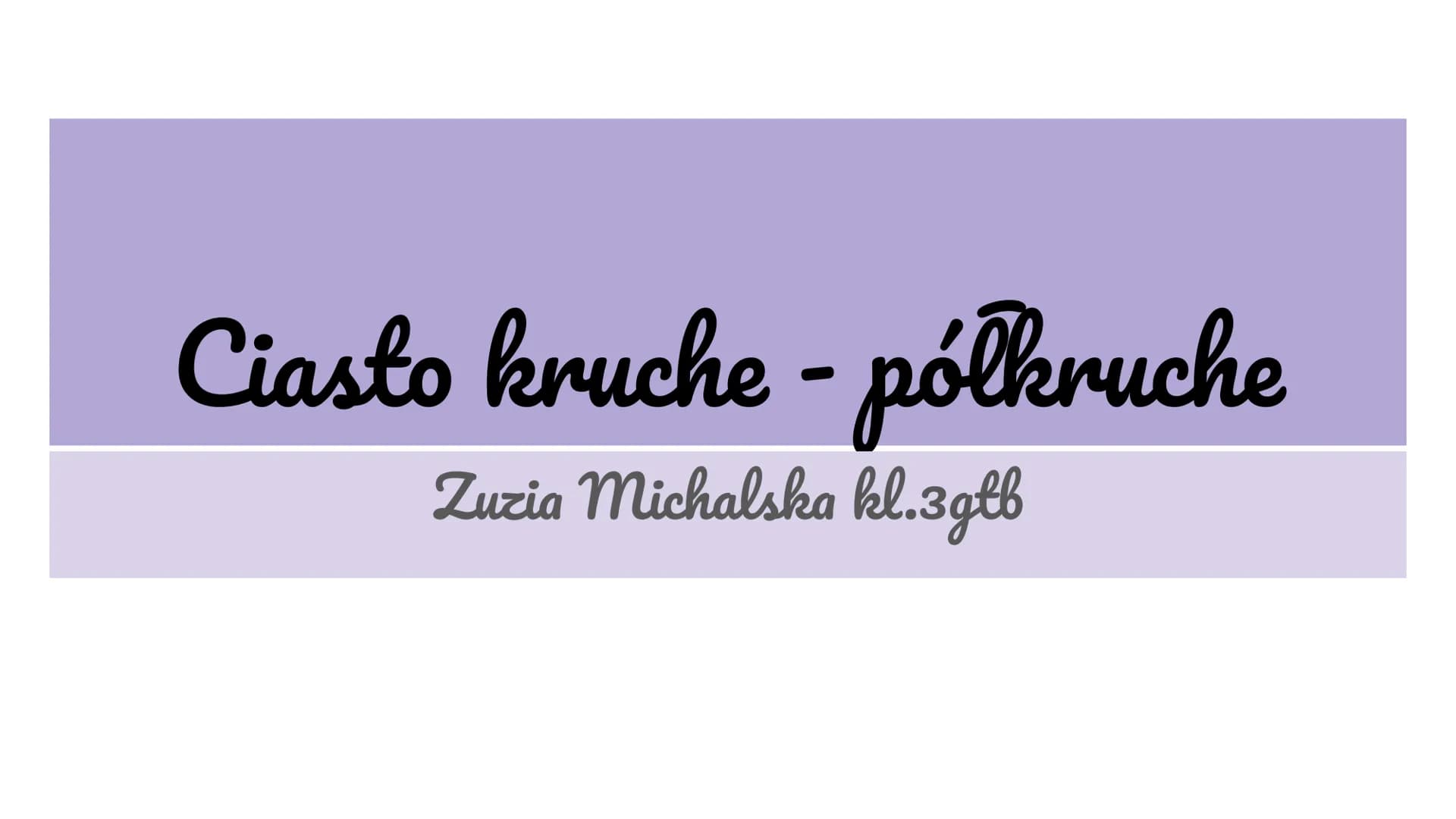 # Ciasto kruche - półkruche
Zuzia Michalska kl.3gtb Składniki ( Produkcja)
1. Mąka typ 500 mąka pszenna
2. Masło w pokojowej temperaturze