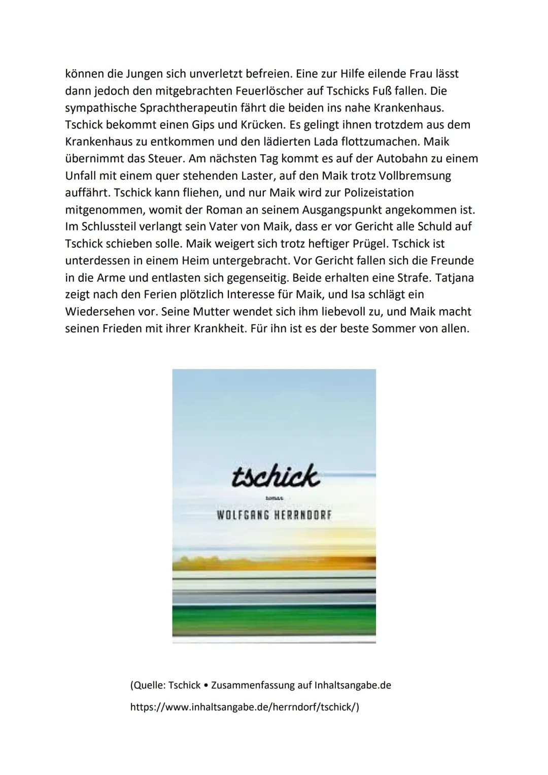 # Tschick
Der Außenseiter Maik geht in die achte Klasse und hält sich für langweilig. Er ist
verliebt in Tatjana, die ihn nicht beachtet. M