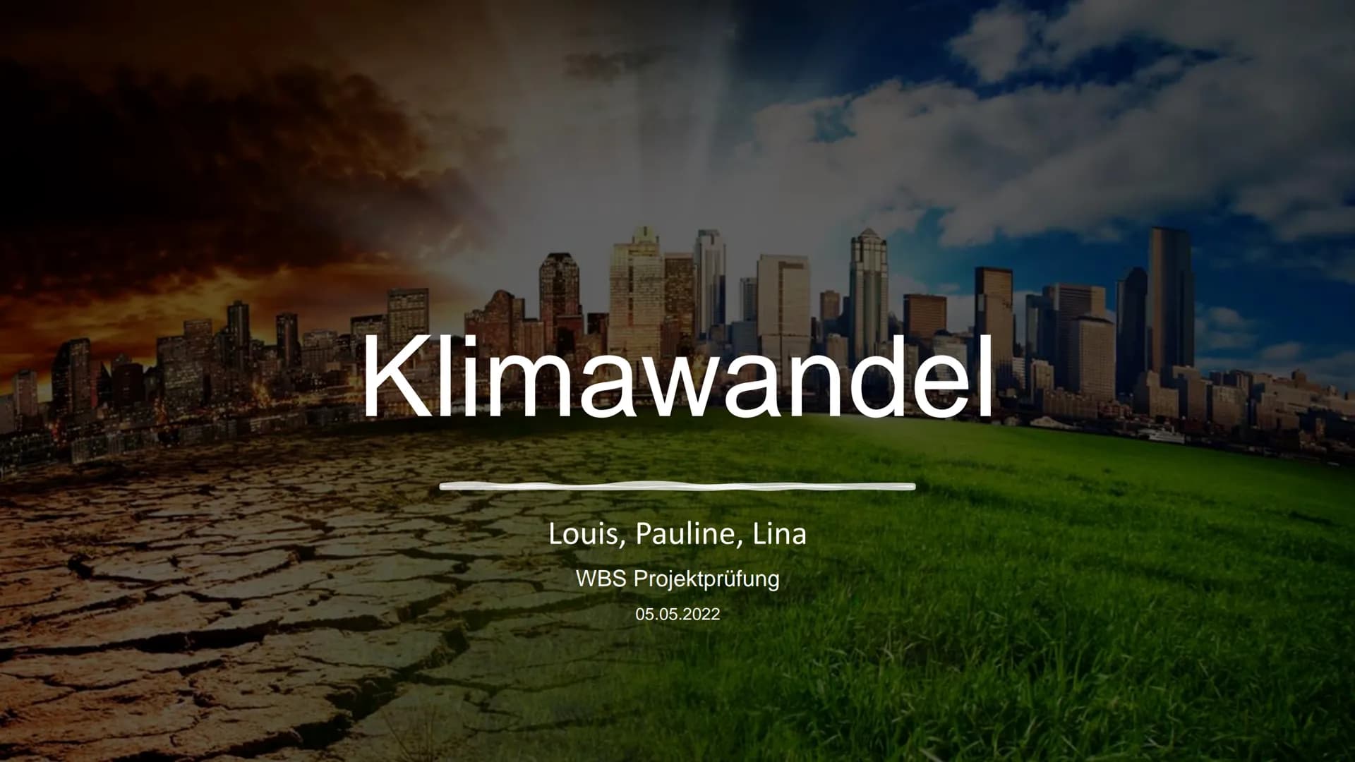 # Klimawandel
Louis, Pauline, Lina
WBS Projektprüfung
05.05.2022 # Gliederung
Klimawandel
* Ursachen
* Folgen
* Maßnahmen # Ursac