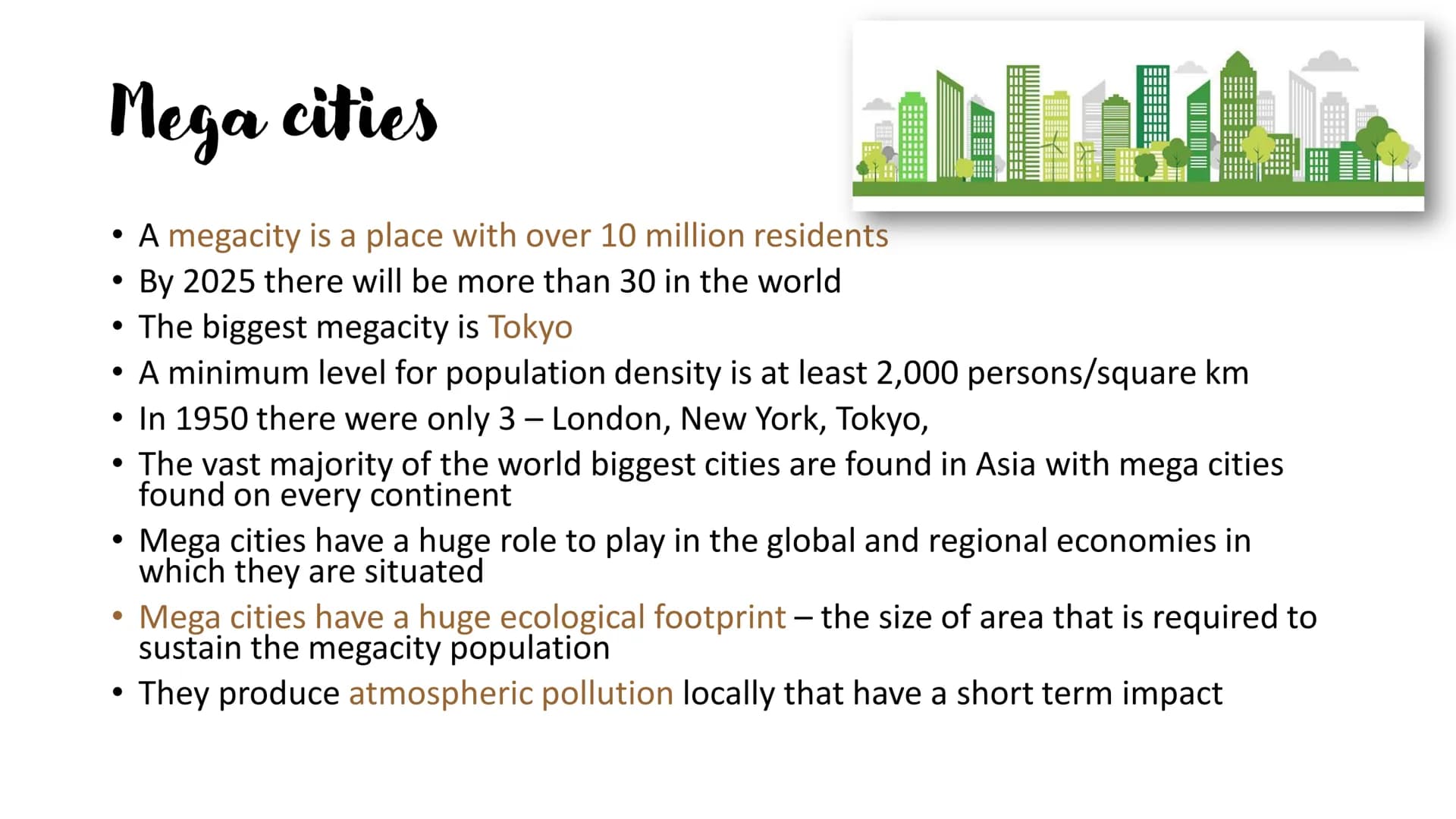 <p><strong>Mega Cities</strong><br>A megacity is defined as a place with over 10 million residents. It is projected that by 2025 there will