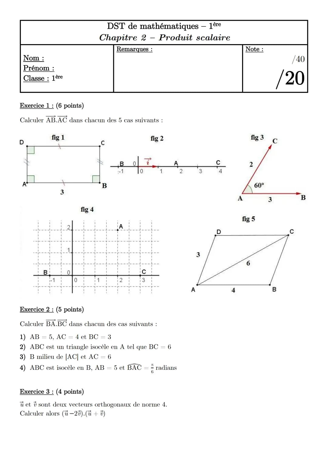 # DST de mathématiques - 1ère
## Chapitre 2 - Produit scalaire
Nom:
Remarques:
Note:
/40
Prénom:
/20
Classe: 1ère
Exercice 1: (6 poi