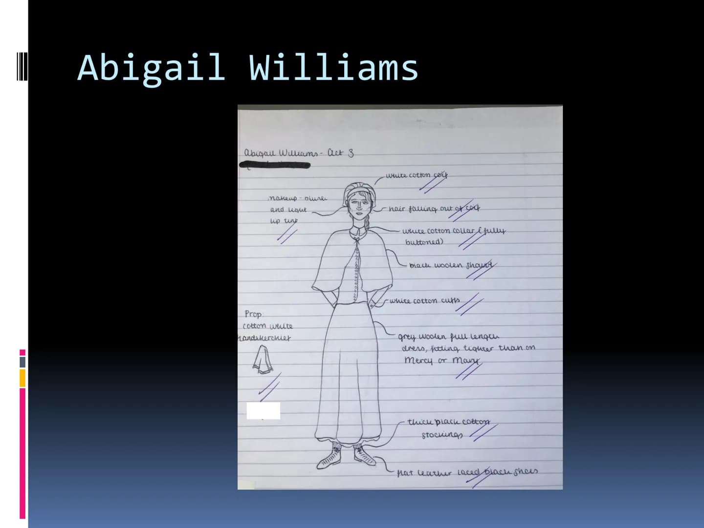 # Costume
GCSE DRAMA ■ Abigail Williams
■ 1692 - The play is set in the Puritan era in
Salem Massachusetts
• Abigail Williams is 17 and t