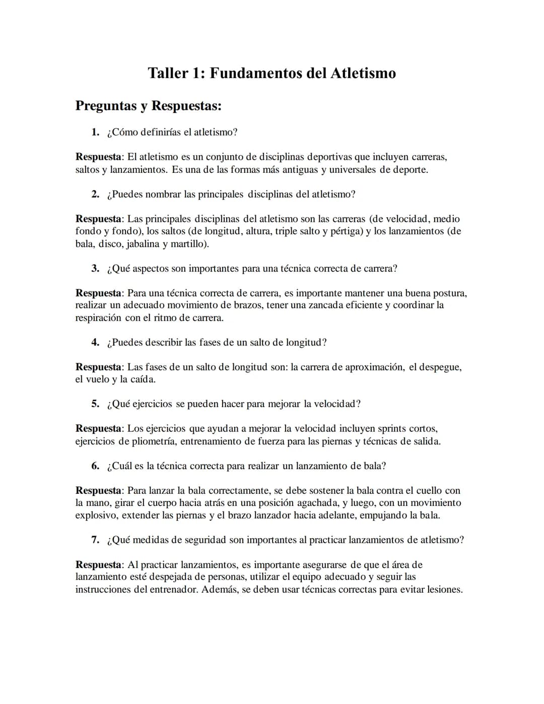 # Taller 1: Fundamentos del Atletismo
Preguntas y Respuestas:
1. ¿Cómo definirías el atletismo?
Respuesta: El atletismo es un conjunto de
