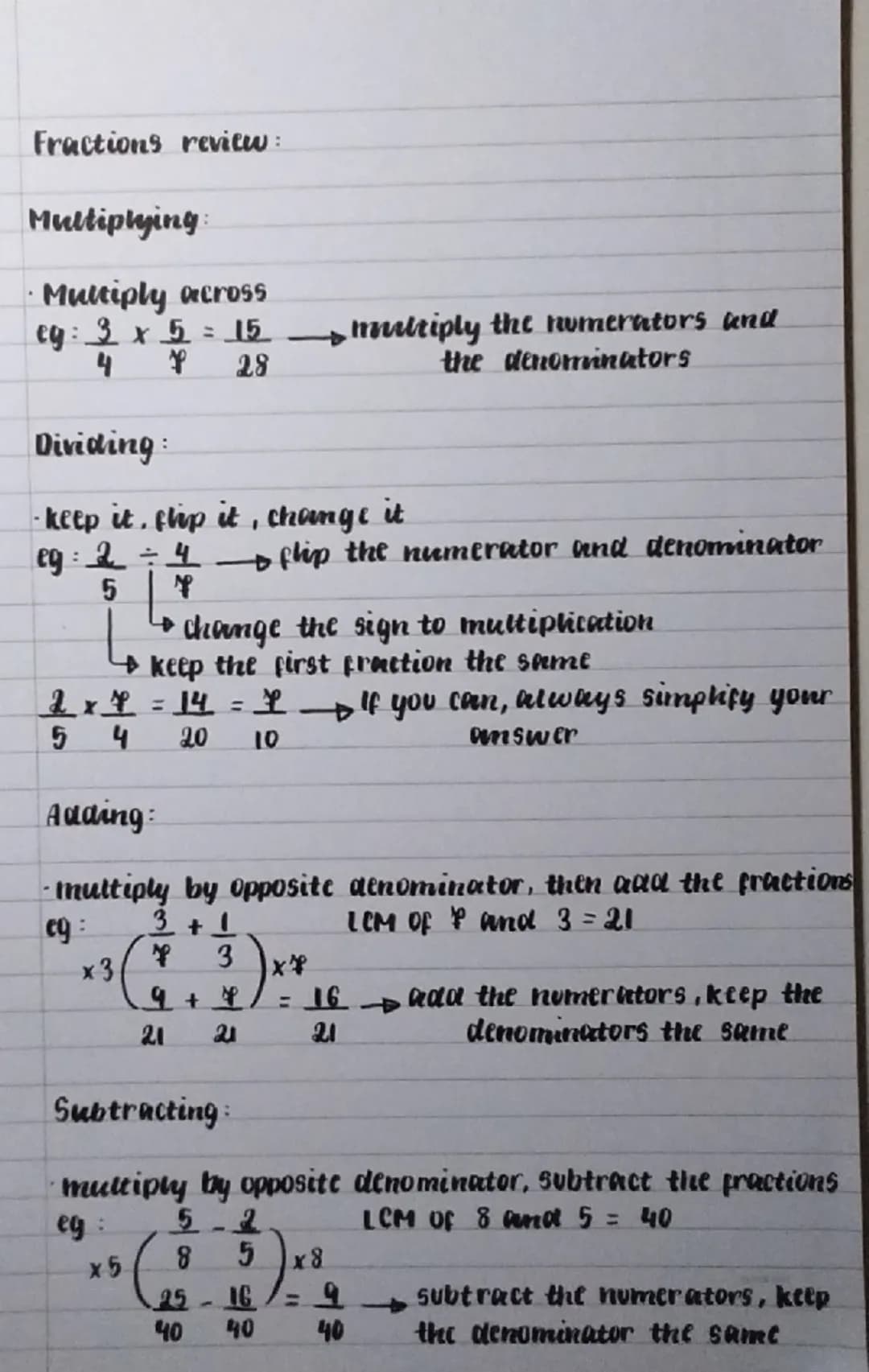 Fractions review:
Multiplying
Multiply across
eg: 3 x 5=15
4
Dividing:
P
28
multiply the numerators and
the denominators
keep it, ship i